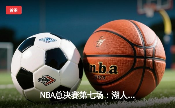 NBA总决赛第七场：湖人险胜凯尔特人，勒布朗詹姆斯荣膺FMVP