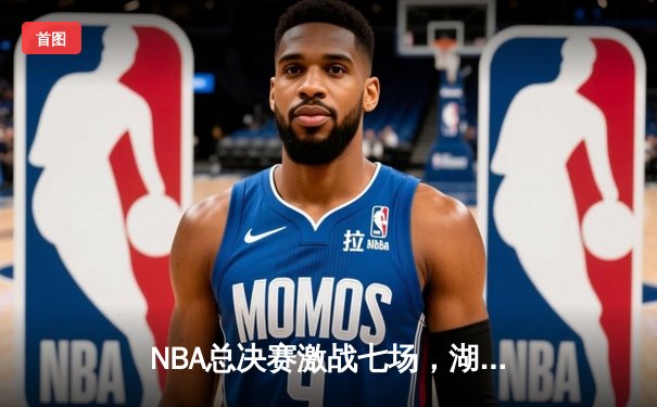 NBA总决赛激战七场，湖人险胜凯尔特人夺第18冠