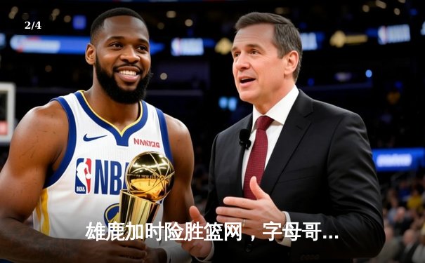雄鹿加时险胜篮网，字母哥44分率队守住主场 - 2
