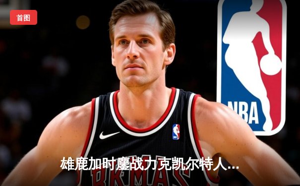 雄鹿加时鏖战力克凯尔特人，字母哥狂砍44分创赛季新高